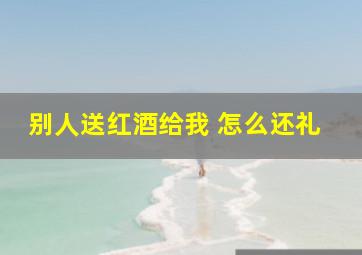 别人送红酒给我 怎么还礼